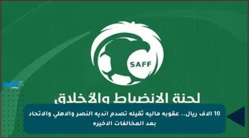 10 آلاف ريال.. عقوبة مالية ثقيلة تصدم أندية النصر والأهلي والاتحاد بعد المخالفات الأخيرة